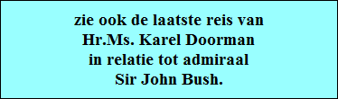 zie ook de laatste reis van
Hr.Ms. Karel Doorman
in relatie tot admiraal
Sir John Bush.